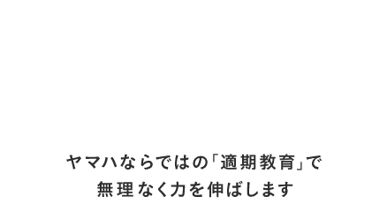 ヤマハならではの「適期教育」で無理なく力を伸ばします